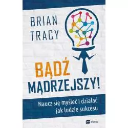BĄDŹ MĄDRZEJSZY NAUCZ SIĘ MYŚLEĆ I DZIAŁAĆ JAK LUDZIE SUKCESU Brian Tracy - MT Biznes