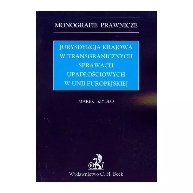 JURYSDYKCJA KRAJOWA W TRANSGRANICZNYCH SPRAWACH UPADŁOŚCIOWYCH W UNII EUROPEJSKIEJ Marek Szydło - C.H. Beck