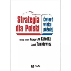 STRATEGIA DLA POLSKI ĆWIERĆ WIEKU PÓŹNIEJ Jacek Tomkiewicz, Grzegorz W. Kołodko - PWN