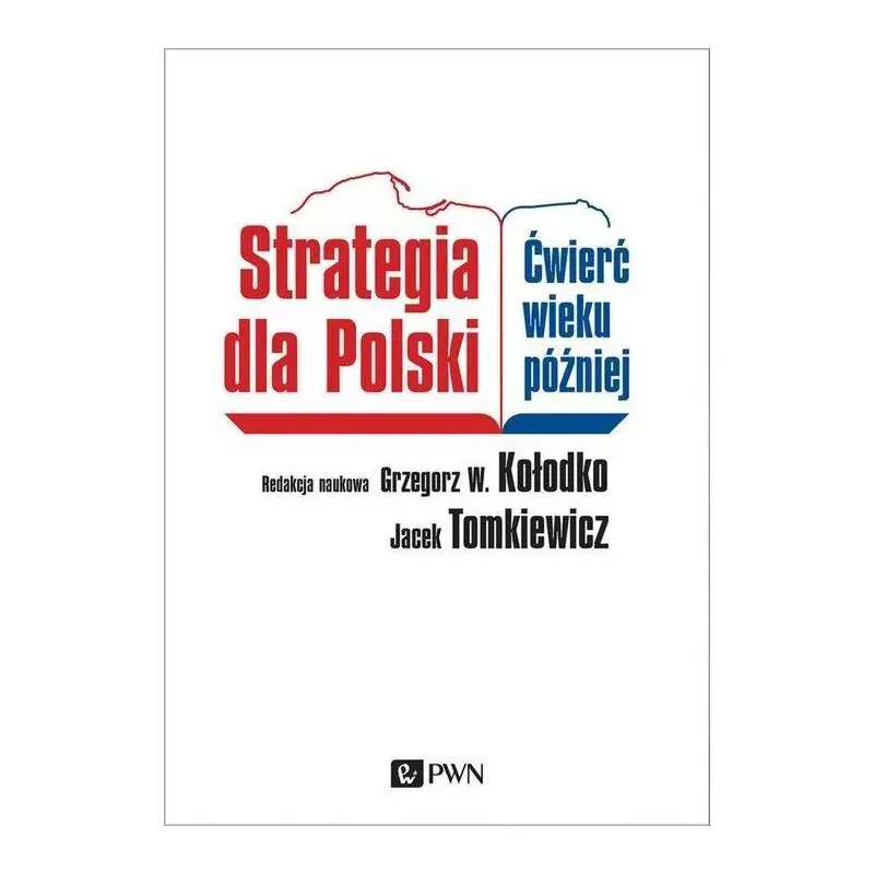 STRATEGIA DLA POLSKI ĆWIERĆ WIEKU PÓŹNIEJ Jacek Tomkiewicz, Grzegorz W. Kołodko - PWN