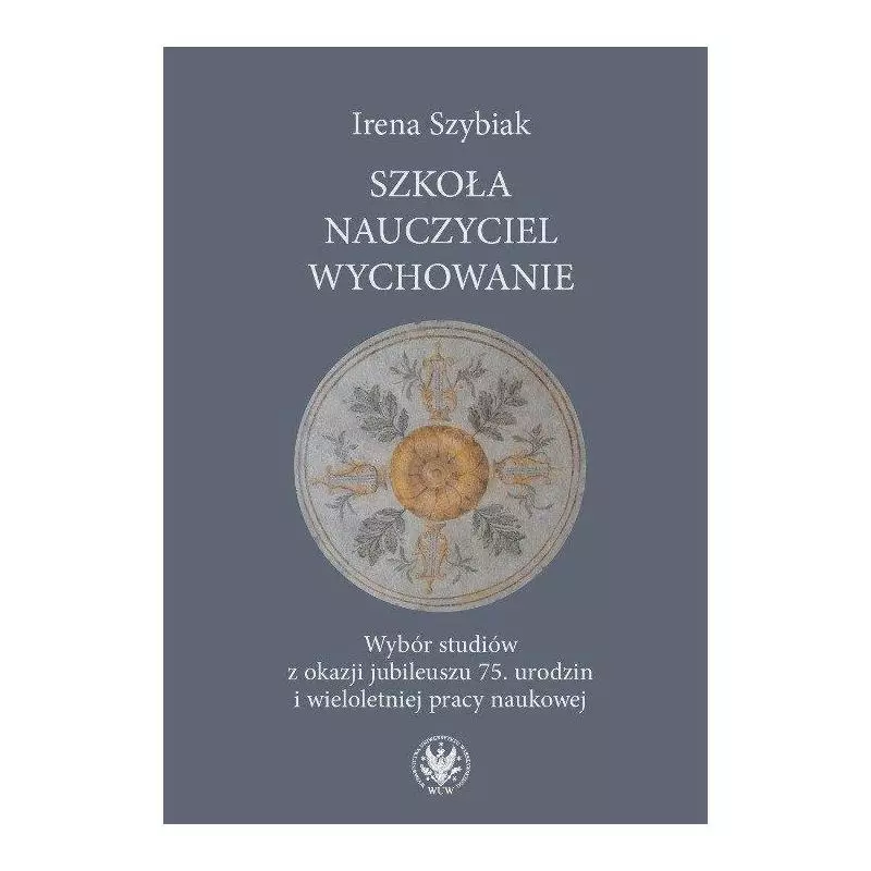 SZKOŁA NAUCZYCIEL WYCHOWANIE Irena Szybiak - Uniwersytet Warszawski