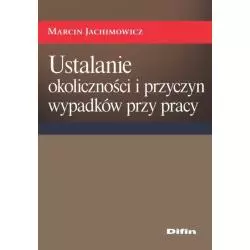 USTALANIE OKOLICZNOŚCI I PRZYCZYN WYPADKÓW PRZY PRACY Marcin Jachimowicz - Difin