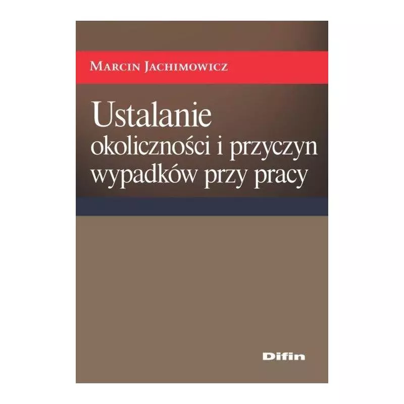 USTALANIE OKOLICZNOŚCI I PRZYCZYN WYPADKÓW PRZY PRACY Marcin Jachimowicz - Difin