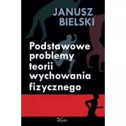 PODSTAWOWE PROBLEMY TEORII WYCHOWANIA FIZYCZNEGO Janusz Bielski - Impuls