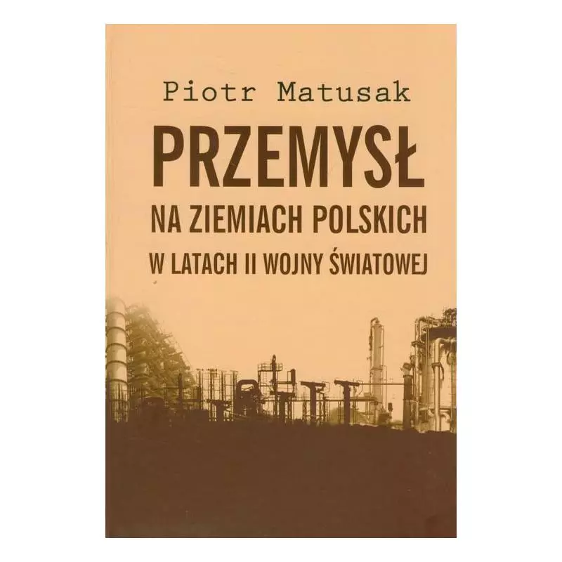 PRZEMYSŁ NA ZIEMIACH POLSKICH W LATACH II WOJNY ŚWIATOWEJ Piotr Matusak - Muzeum Historii Polskiego Ruchu Ludowego
