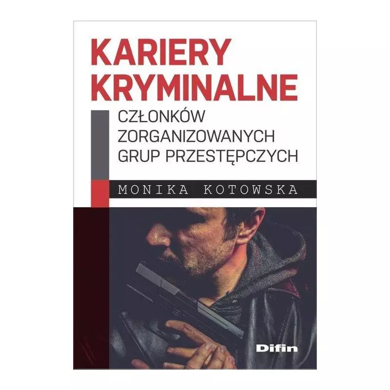 KARIERY KRYMINALNE CZŁONKÓW ZORGANIZOWANYCH GRUP PRZESTĘPCZYCH Monika Kotowska - Difin