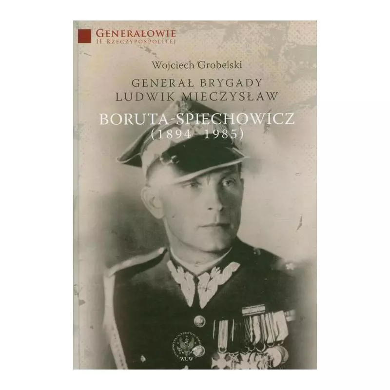 GENERAŁ BRYGADY LUDWIK MIECZYSŁAW BORUTA-SPIECHOWSKI (1894-1985) Wojciech Grobelski - Wydawnictwa Uniwersytetu Warszawskiego