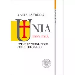 UNIA 1940-1948 DZIEJE ZAPOMNIANEGO RUCHU IDEOWEGO Marek Hańderek - IPN