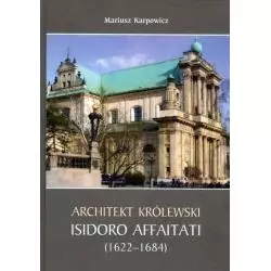 ARCHITEKT KRÓLEWSKI ISIDORO AFFAITATI (1622-1684) Mariusz Karpowicz - Wydawnictwo Sióstr Loretanek