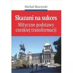 SKAZANI NA SUKCES MITYCZNE PODSTAWY CZESKIEJ TRANSFORMACJI Michał Skorzycki - Difin