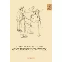 EDUKACJA POLONISTYCZNA WOBEC TRUDNEJ WSPÓŁCZESNOŚCI - Universitas