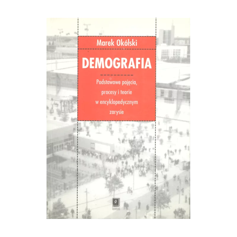 DEMOGRAFIA PODSTAWOWE POJĘCIA, PROCESY I TEORIE W ENCYKLOPEDYCZNYM ZARYSIE Marek Okólski - Scholar