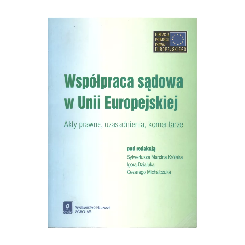 WSPÓŁPRACA SĄDOWA W UNII EUROPEJSKIEJ. AKTY PRAWNE, UZASADNIENIA, KOMENTARZE - Scholar