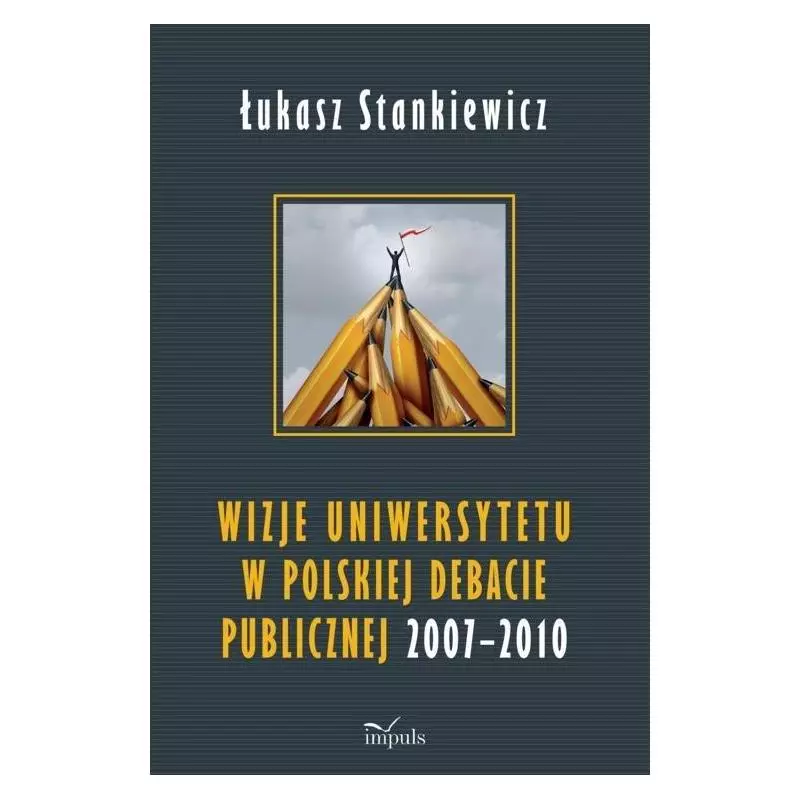 WIZJE UNIWERSYTETU W POLSKIEJ DEBACIE PUBLICZNEJ 2007-2010 Łukasz Stankiewicz - Impuls
