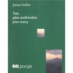 TAM GDZIE NIEDŹWIEDZIE PIWO WARZĄ Janusz Szuber - Bosz