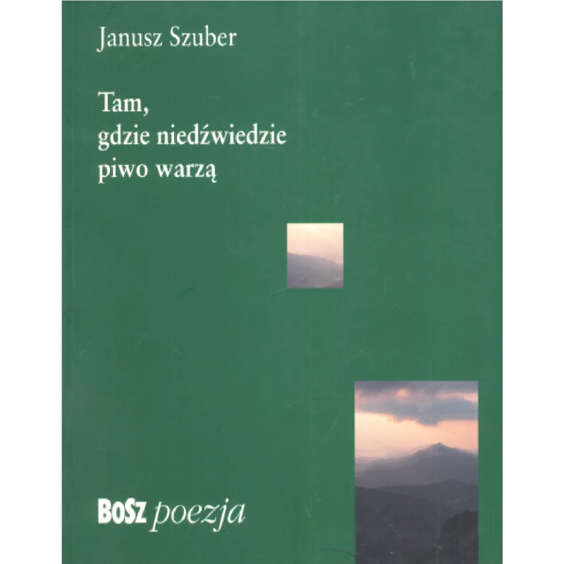 TAM GDZIE NIEDŹWIEDZIE PIWO WARZĄ Janusz Szuber - Bosz