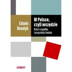 W POLSCE CZYLI WSZĘDZIE RZECZ O UPADKU I PRZYSZŁOŚCI ŚWIATA Edwin Bendyk - Polityka