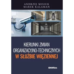 KIERUNKI ZMIAN ORGANIZACYJNO-TECHNICZNYCH W SŁUŻBIE WIĘZIENNEJ Andrzej Misiuk - Difin