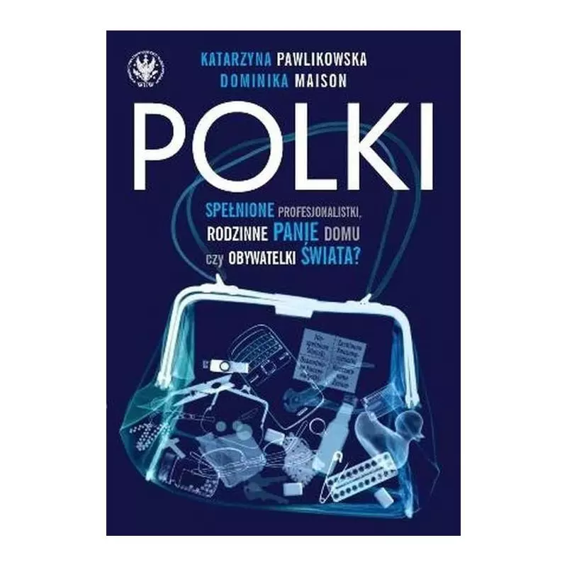 POLKI SPEŁNIONE PROFESJONALISTKI, RODZINNE PANIE DOMU CZY OBYWATELKI ŚWIATA? Katarzyna Pawlikowska, Dominika Maison - Wydaw...