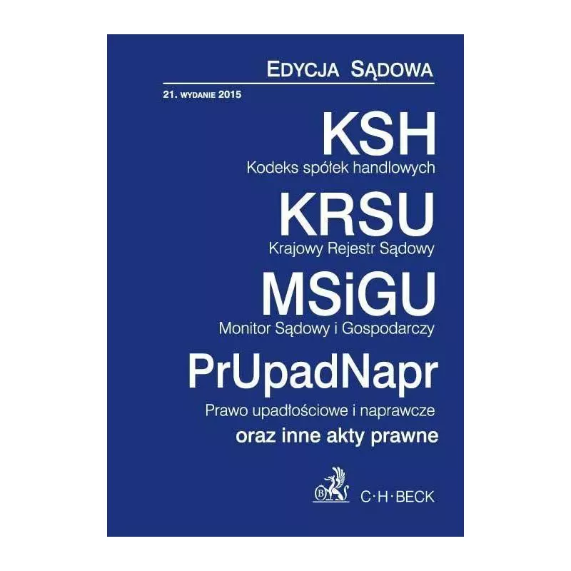 KODEKS SPÓŁEK HANDLOWYCH, KRAJOWY REJESTR SĄDOWY, MONITOR SĄDOWY I GOPODARCZY, PRAWO UPADŁOŚCIOWE I NAPRAWCZE - C.H. Beck KODEKS SPÓŁEK HANDLOWYCH, KRAJOWY REJESTR SĄDOWY, MONITOR SĄDOWY I GOPODARCZY, PRAWO UPADŁOŚCIOWE I NAPRAWCZE - C.H. Beck