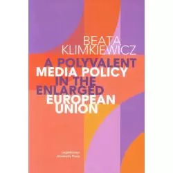 A POLYVALENT MEDIA POLICY IN THE ENLARGED EUROPEAN UNION Beata Klimkiewicz - Wydawnictwo Uniwersytetu Jagiellońskiego