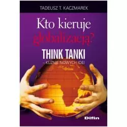 KTO KIERUJE GLOBALIZACJĄ THINK TANKI KUŹNIE NOWYCH IDEI Tadeusz Kaczmarek - Difin