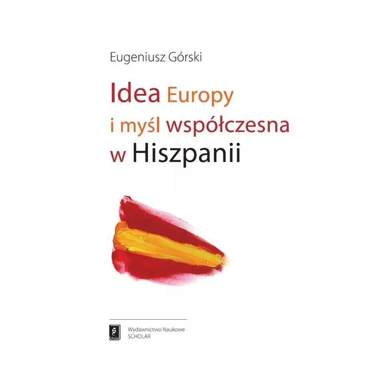 IDEA EUROPY I MYŚL WSPÓŁCZESNA HISZPANII Eugeniusz Górski - Scholar