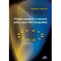 ZWIĄZKI ZAWODOWE W SYSTEMIE POLITYCZNYM UNII EUROPEJSKIEJ Bogusław Jagusiak - Elipsa