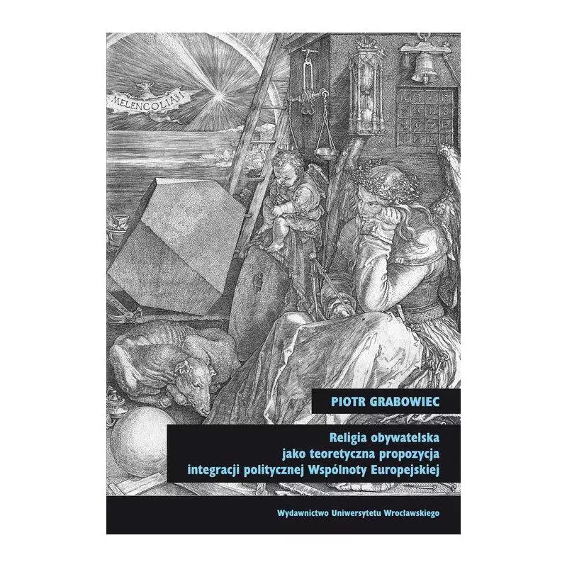 RELIGIA OBYWATELSKA JAKO TEORETYCZNA PROPOZYCJA INTEGRACJI POLITYCZNEJ WSPÓLNOTY EUROPEJSKIEJ Piotr Grabowiec - Wydawnictwo ...