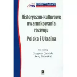 HISTORYCZNO KULTUROWE UWARUNKOWANIA ROZWOJU POLSKA I UKRAINA Grzegorz Gorzelak, Anna Tucholska - Scholar