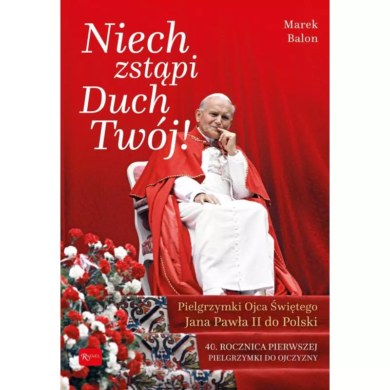 NIECH ZSTĄPI DUCH TWÓJ PIELGRZYMKI OJCA ŚWIĘTEGO JANA PAWŁA II DO POLSKI Marek Balon - Rafael