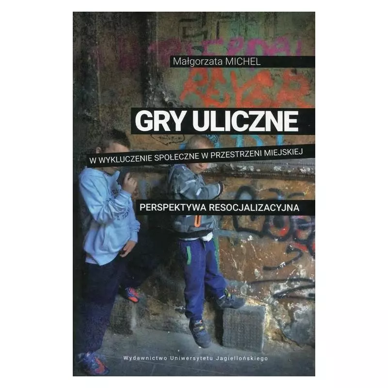 GRY ULICZNE W WYKLUCZENIE SPOŁECZNE W PRZESTRZENU MIEJSKIEJ Małgorzata Michel - Wydawnictwo Uniwersytetu Jagiellońskiego