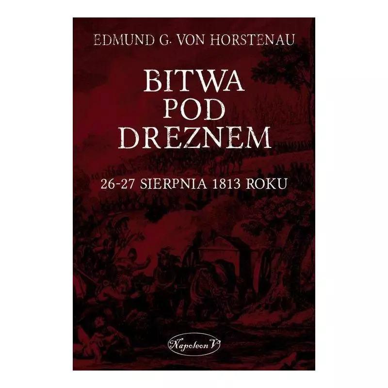 BITWA POD DREZNEM 26-27 SIERPNIA 1813 ROKU Edmund G. von Horstenau - Napoleon V