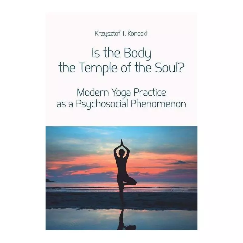 IS THE BODY THE TEMPLE OF THE SOUL? MODERN YOGA PRACTICE AS A PSYCHOLOGICAL PHENOMENON Krzysztof Konecki - Wydawnictwo Uniwer...