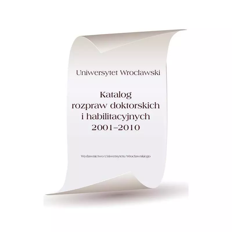 KATALOG ROZPRAW DOKTORSKICH I HABILITACYJNYCH 2001-2010 - Wydawnictwo Uniwersytetu Wrocławskiego