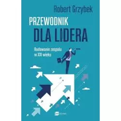 PRZEWODNIK DLA LIDERA BUDOWANIE ZESPOŁU XXI WIEKU Robert Grzybek - MT Biznes