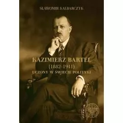 KAZIMIERZ BARTEL 1882-1941 UCZONY W ŚWIECI POLITYKI Sławomir Kalbarczyk - IPN