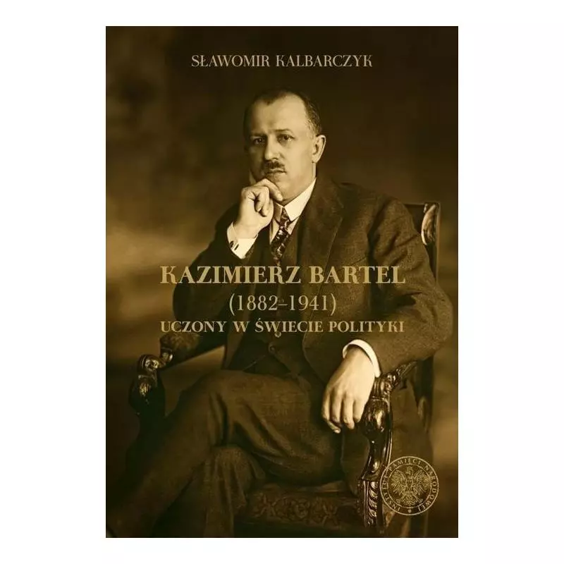 KAZIMIERZ BARTEL 1882-1941 UCZONY W ŚWIECI POLITYKI Sławomir Kalbarczyk - IPN