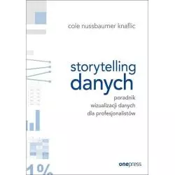 STORYTELLING DANYCH PORADNIK WIZUALIZACJI DANYCH DLA PROFESJONALISTÓW Knaflic Cole Nussbaumer - Helion