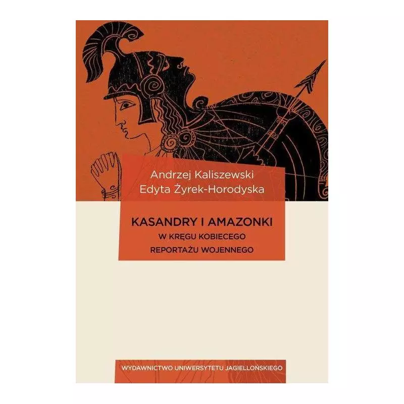 KASANDRY I AMAZONKI W KRĘGU KOBIECEGO REPORTAŻU WOJENNEGO Andrzej Kaliszewski - Wydawnictwo Uniwersytetu Jagiellońskiego KASANDRY I AMAZONKI W KRĘGU KOBIECEGO REPORTAŻU WOJENNEGO Andrzej Kaliszewski - Wydawnictwo Uniwersytetu Jagiellońskiego