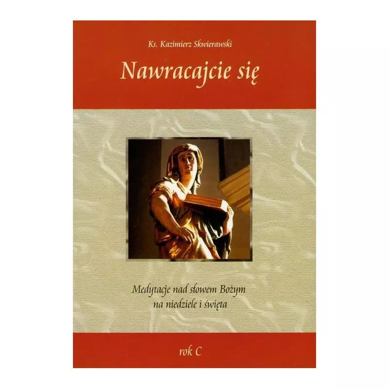 NAWRACAJCIE SIĘ MEDYTACJE NAD SŁOWEM BOŻYM NA NIEDZIELE I ŚWIĘTA Kazimierz Skwierawski - Św. Stanisława BM