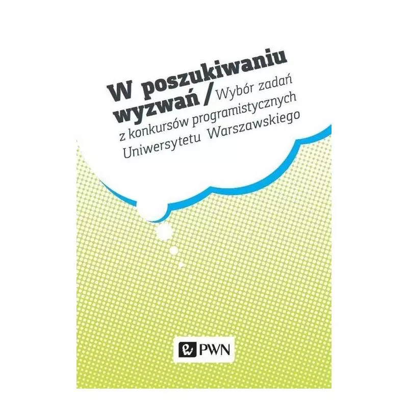 W POSZUKIWANIU WYZWAŃ WYBÓR ZADAŃ Z KONKURSÓW PROGRAMISTYCZNYCH UNIWERSYTETU WARSZAWSKIEGO Krzysztof Diks - PWN