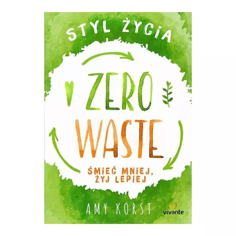 STYL ŻYCIA ZERO WASTE ŚMIEĆ MNIEJ, ŻYJ LEPIEJ Amy Korst - Vivante