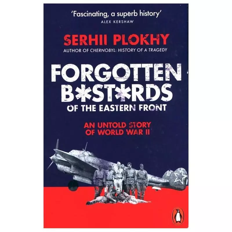 FORGOTTEN BASTARDS OF THE EASTERN FRONT AN UNTOLD STORY OF WORLD WAR II Serhii Plokhy - Penguin Books