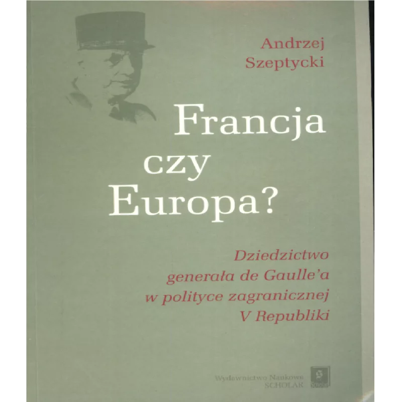 FRANCJA CZY EUROPA DZIEDZICTWO GENERAŁA DE GAULLEA W POLITYCE V REPUBLIKI Andrzej Szeptycki - Scholar