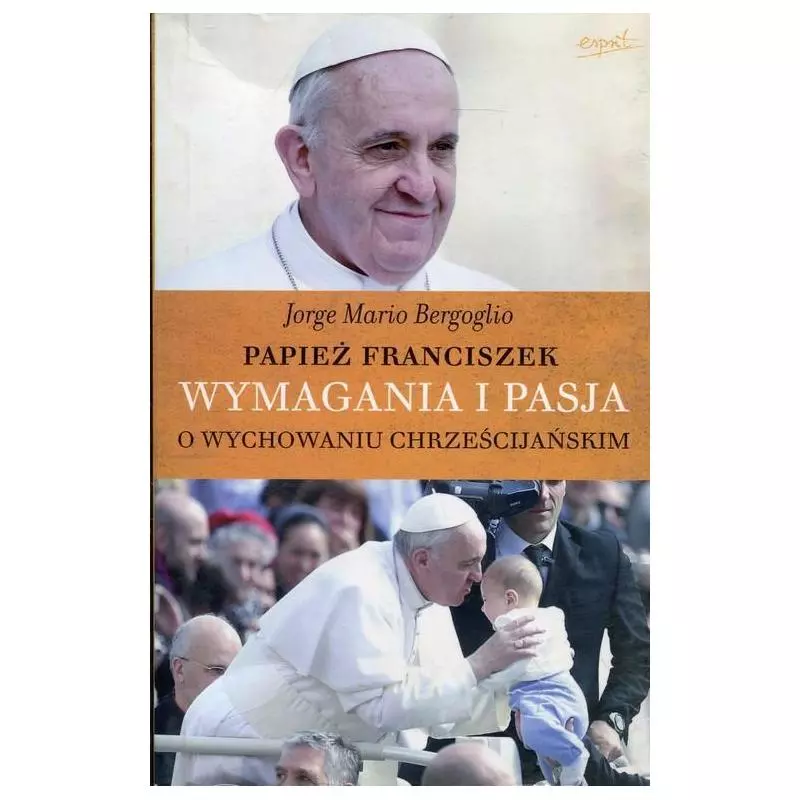 WYMAGANIA I PASJA O WYCHOWANIU CHRZEŚCIJAŃSKIM Jorge Mario Bergoglio - Esprit