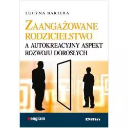 ZAANGAŻOWANE RODZICIELSTWO A AUTOKREACYJNY ASPEKT ROZWOJU DOROSŁYCH Lucyna Bakiera - Difin