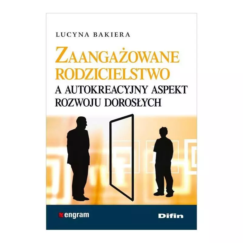 ZAANGAŻOWANE RODZICIELSTWO A AUTOKREACYJNY ASPEKT ROZWOJU DOROSŁYCH Lucyna Bakiera - Difin