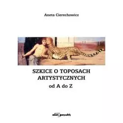 SZKICE O TOPOSACH ARTYSTYCZNYCH OD A DO Z Aneta Cierechowicz - Adam Marszałek