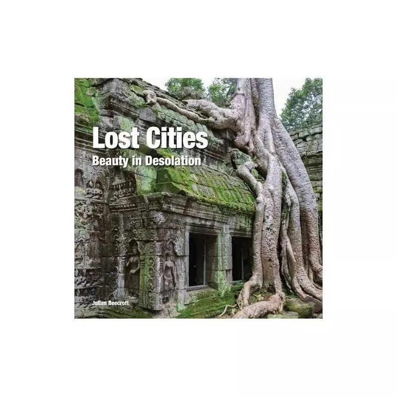 LOST CITIES BEAUTY IN DESOLATION ALBUM Julian Beecroft - Flame Tree Publishing